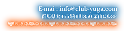 群馬県太田市飯田町850 栗山ビル3F　E-mai: info@club-yuga.com